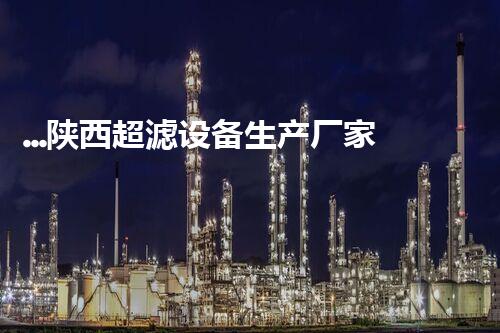 ...陕西超滤设备生产厂家