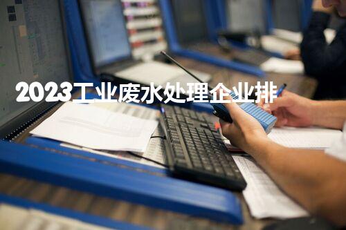 2023工业废水处理企业排名大揭秘！谁是真正的行业领军者？