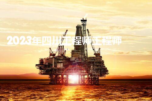 2023年四川工程师工程师申报条件已放宽-免费查询