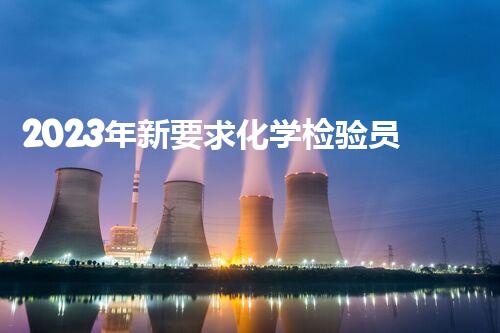 2023年新要求化学检验员证在哪里考收费标准