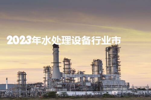 2023年水处理设备行业市场规模分析