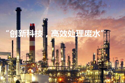 “创新科技，高效处理废水”
