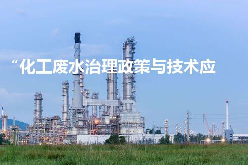 “化工废水治理政策与技术应用研究”