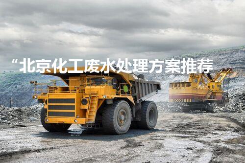 “北京化工废水处理方案推荐”