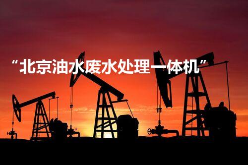 “北京油水废水处理一体机”：功能强大，运行稳定！