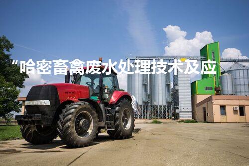 “哈密畜禽废水处理技术及应用研究”