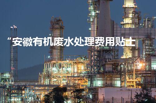 “安徽有机废水处理费用贴士：如何降低处理成本？”