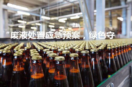 “废液处置应急预案，绿色守护，安全无忧新篇章”