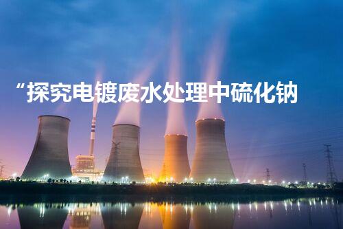 “探究电镀废水处理中硫化钠比例的最佳方案”