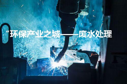 “环保产业之城——废水处理站建设方案”