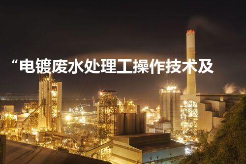 “电镀废水处理工操作技术及关键问题解析”