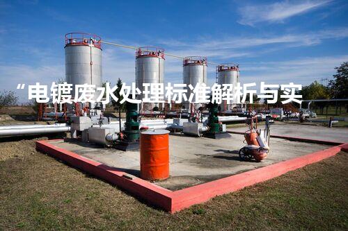 “电镀废水处理标准解析与实践”