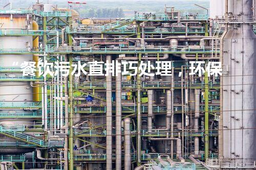 “餐饮污水直排巧处理，环保新篇章开启！”