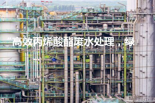 “高效丙烯酸酯废水处理，绿色环保新篇章”