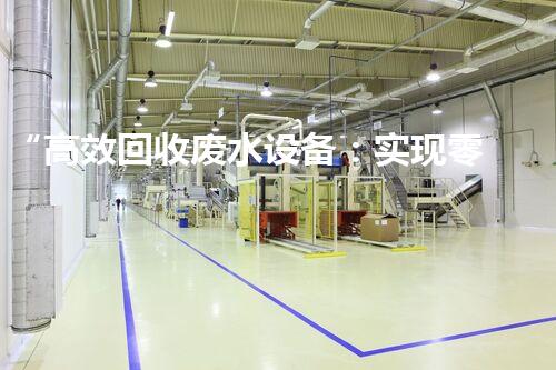 “高效回收废水设备：实现零排放”的水处理方案