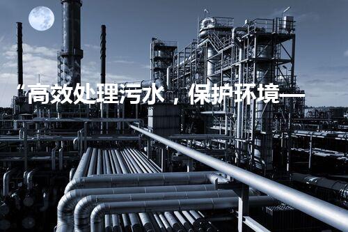 “高效处理污水，保护环境——扬州制胶废水处理设备厂”