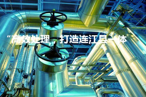 “高效处理，打造连江县一体化废水净化新模式”