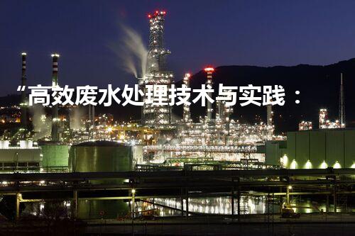 “高效废水处理技术与实践：解决水资源短缺难题”