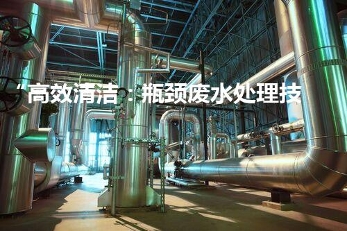 “高效清洁：瓶颈废水处理技术大揭秘”