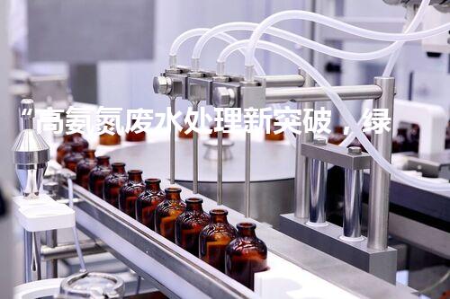 “高氨氮废水处理新突破，绿色环保技术助力高效净化”