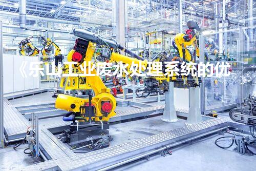 《乐山工业废水处理系统的优化设计方案》