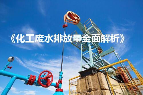 《化工废水排放量全面解析》