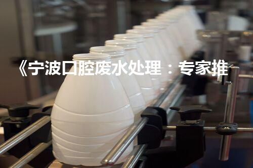 《宁波口腔废水处理：专家推荐的高效方案》