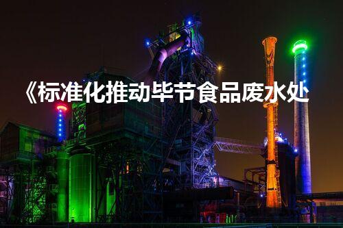 《标准化推动毕节食品废水处理进程》