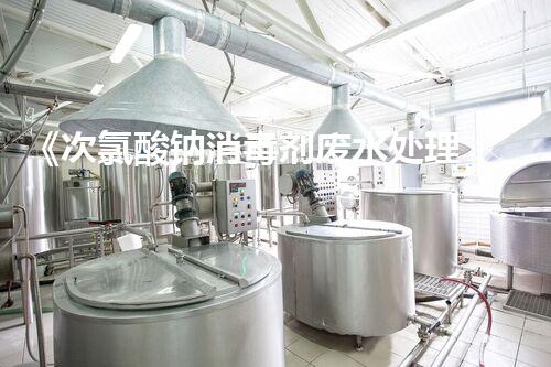《次氯酸钠消毒剂废水处理：新思路与技术应用》