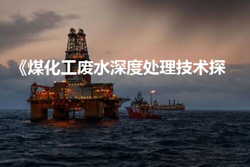《煤化工废水深度处理技术探讨及应用前景》