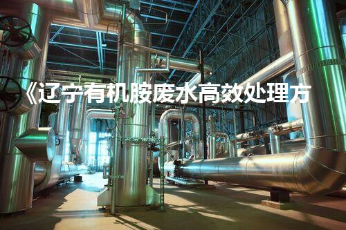 《辽宁有机胺废水高效处理方案》