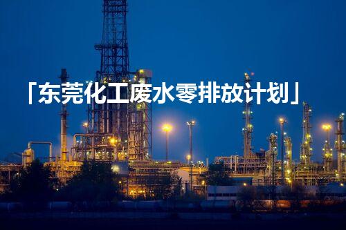 「东莞化工废水零排放计划」
