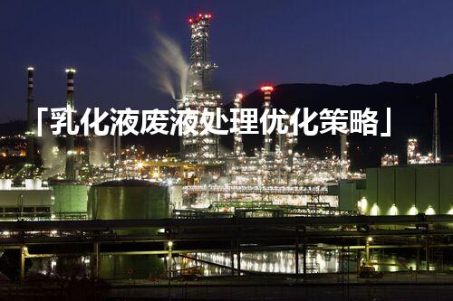 「乳化液废液处理优化策略」
