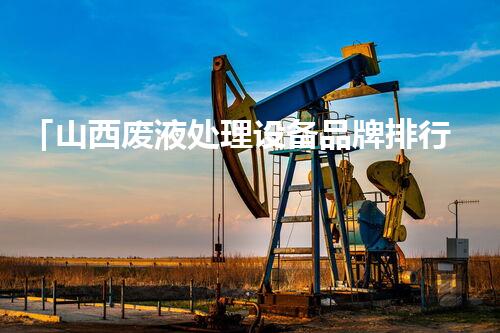 「山西废液处理设备品牌排行榜」