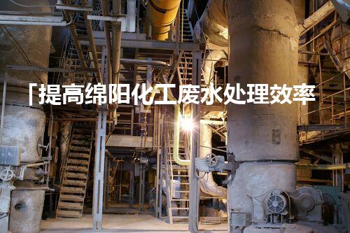「提高绵阳化工废水处理效率的关键技术与应用研究」