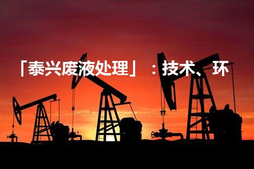 「泰兴废液处理」：技术、环保、创新