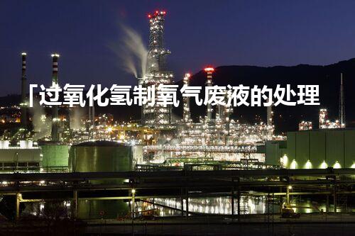 「过氧化氢制氧气废液的处理方法」