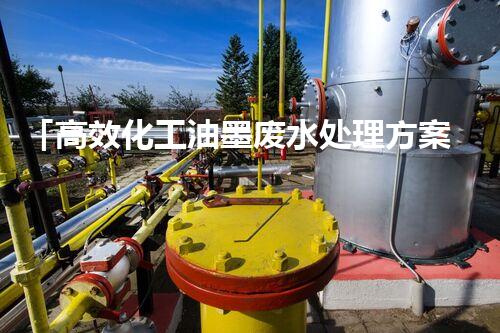 「高效化工油墨废水处理方案分享」