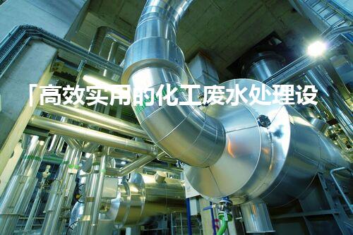 「高效实用的化工废水处理设备解决方案」