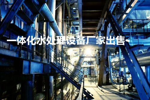 一体化水处理设备厂家出售-批发价格-优质货源-