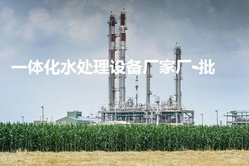 一体化水处理设备厂家厂-批发价格-优质货源-