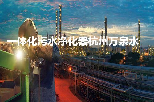 一体化污水净化器杭州万泉水处理设备机械有限公司