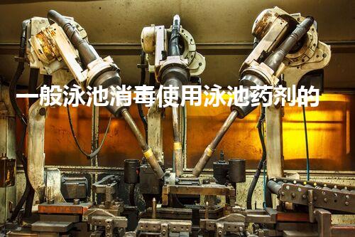 一般泳池消毒使用泳池药剂的方法