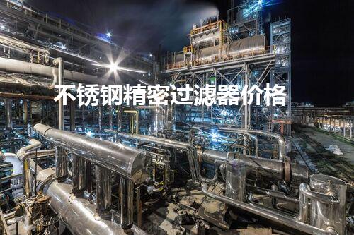 不锈钢精密过滤器价格