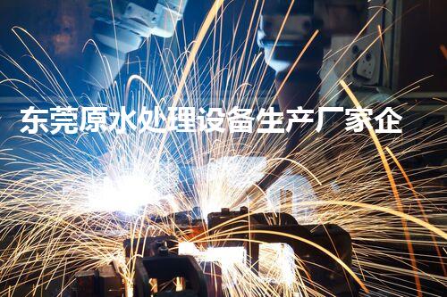 东莞原水处理设备生产厂家企业库九正建材