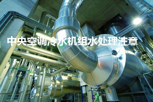 中央空调冷水机组水处理注意事项-制冷快报