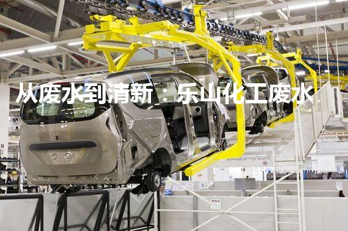 从废水到清新：乐山化工废水处理流程