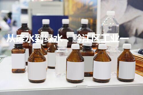 从废水到绿水：黔江区工业一体化水环境治理