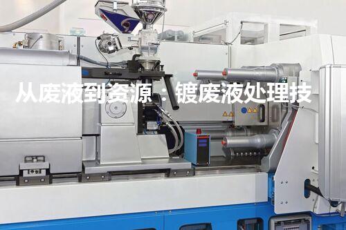 从废液到资源：镀废液处理技术探析