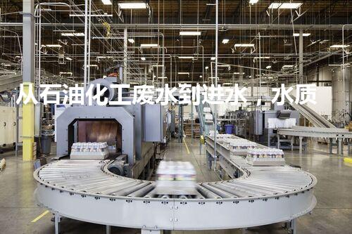 从石油化工废水到进水，水质检测及处理方案简述